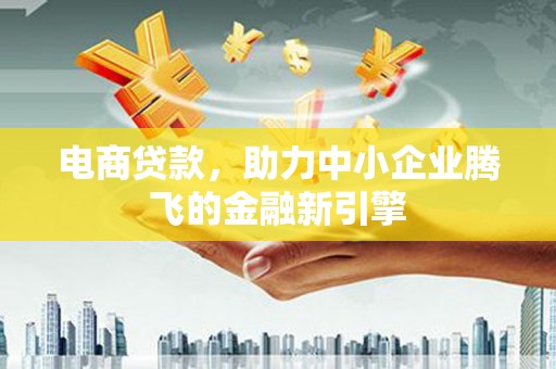 万年电商贷款，助力中小企业腾飞的金融新引擎