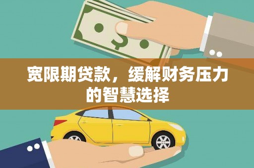 汉川宽限期贷款，缓解财务压力的智慧选择