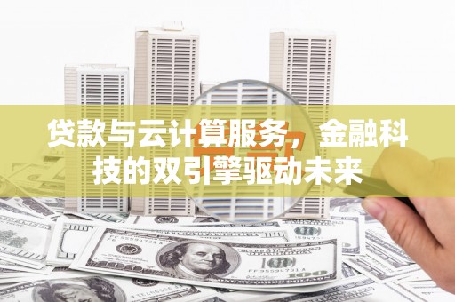 余姚贷款与云计算服务，金融科技的双引擎驱动未来