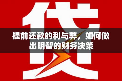 当涂提前还款的利与弊，如何做出明智的财务决策