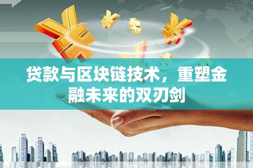 清新贷款与区块链技术，重塑金融未来的双刃剑