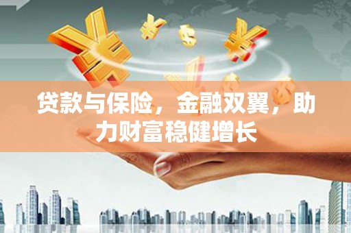 宜兰贷款与保险，金融双翼，助力财富稳健增长