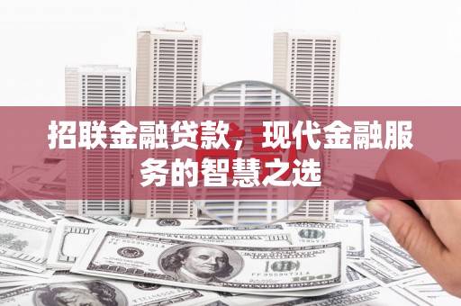 铜锣招联金融贷款，现代金融服务的智慧之选