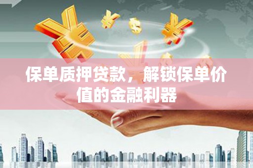 德宏保单质押贷款，解锁保单价值的金融利器