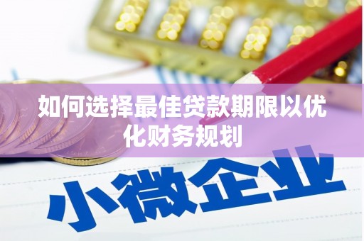 二连浩特如何选择最佳贷款期限以优化财务规划