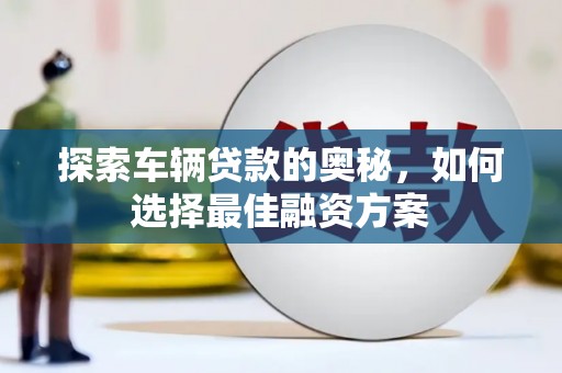 保税港区探索车辆贷款的奥秘，如何选择最佳融资方案