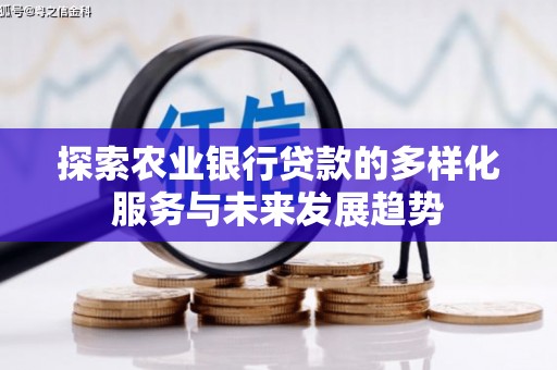 武鸣探索农业银行贷款的多样化服务与未来发展趋势
