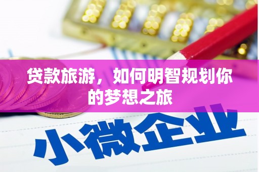 孝感贷款旅游，如何明智规划你的梦想之旅
