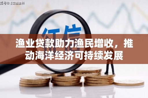 枝江渔业贷款助力渔民增收，推动海洋经济可持续发展