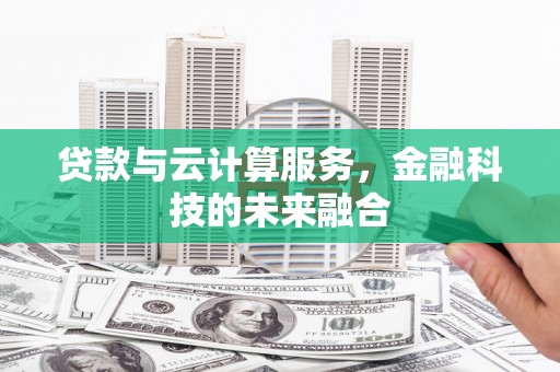 横沥贷款与云计算服务，金融科技的未来融合