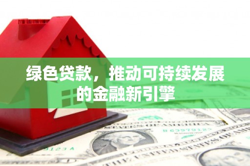 河曲绿色贷款，推动可持续发展的金融新引擎