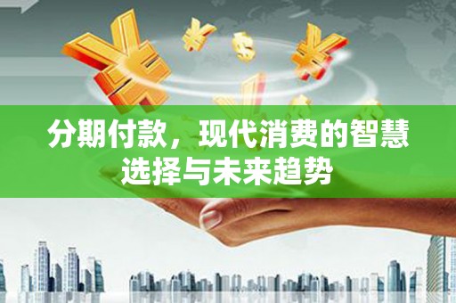 镇海分期付款，现代消费的智慧选择与未来趋势