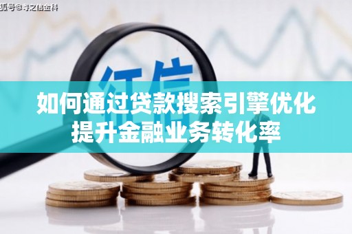 珠海如何通过贷款搜索引擎优化提升金融业务转化率