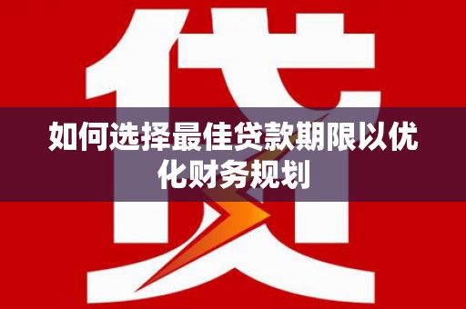 蛟河如何选择最佳贷款期限以优化财务规划