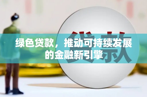 台江绿色贷款，推动可持续发展的金融新引擎