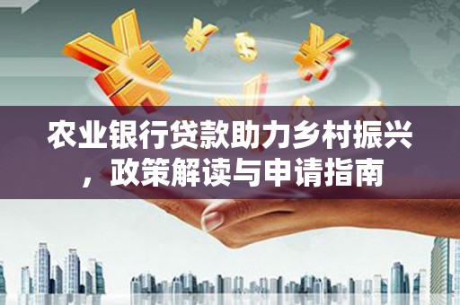 民丰农业银行贷款助力乡村振兴，政策解读与申请指南