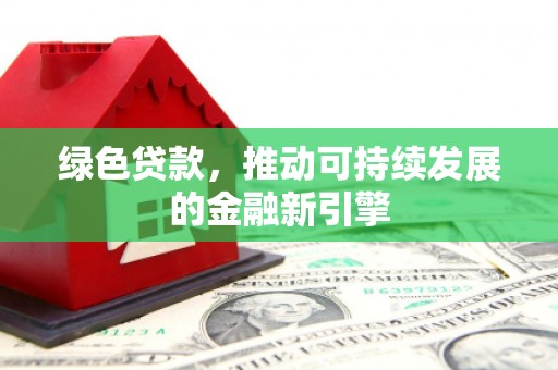 树林绿色贷款，推动可持续发展的金融新引擎