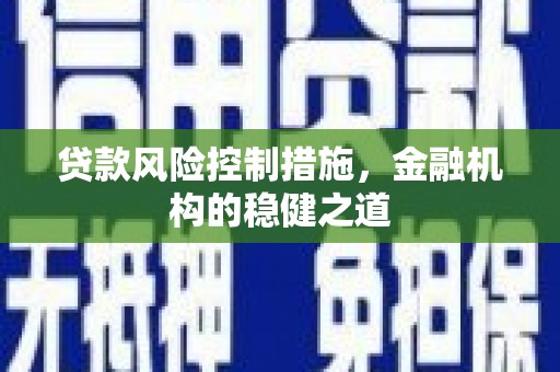 高埗贷款风险控制措施，金融机构的稳健之道
