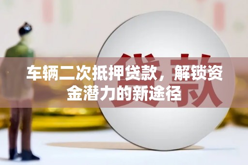 禹州车辆二次抵押贷款，解锁资金潜力的新途径