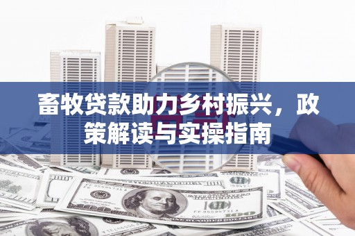 祁县畜牧贷款助力乡村振兴，政策解读与实操指南