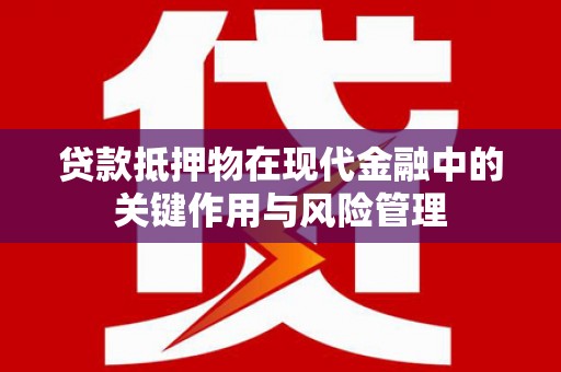 渝北贷款抵押物在现代金融中的关键作用与风险管理