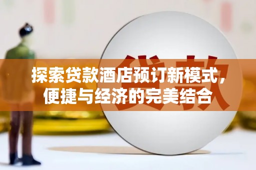 佳冬探索贷款酒店预订新模式，便捷与经济的完美结合