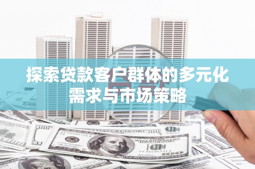 渭源探索贷款客户群体的多元化需求与市场策略