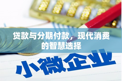 比如贷款与分期付款，现代消费的智慧选择
