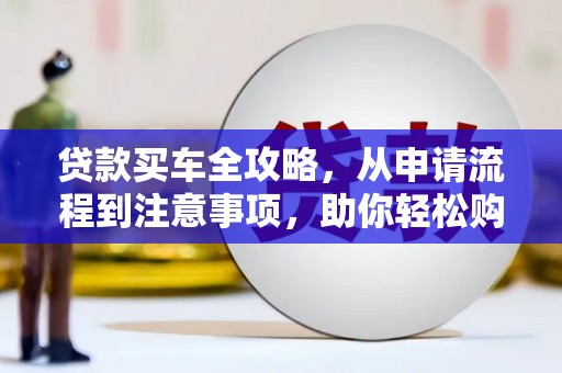 镇安贷款买车全攻略，从申请流程到注意事项，助你轻松购车