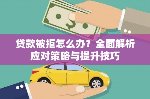 桐城贷款被拒怎么办？全面解析应对策略与提升技巧