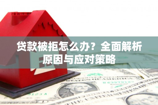 三水贷款被拒怎么办？全面解析原因与应对策略