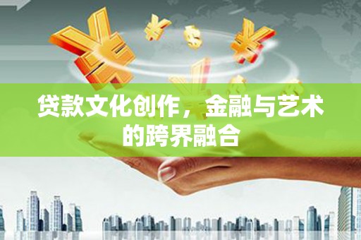 定海贷款文化创作，金融与艺术的跨界融合