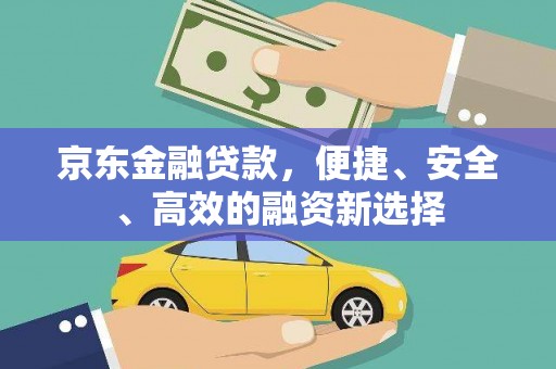 静宁京东金融贷款，便捷、安全、高效的融资新选择